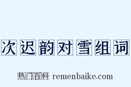 次迟韵对雪组词是什么意思的图片